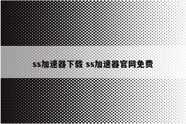 ss加速器下载 ss加速器官网免费