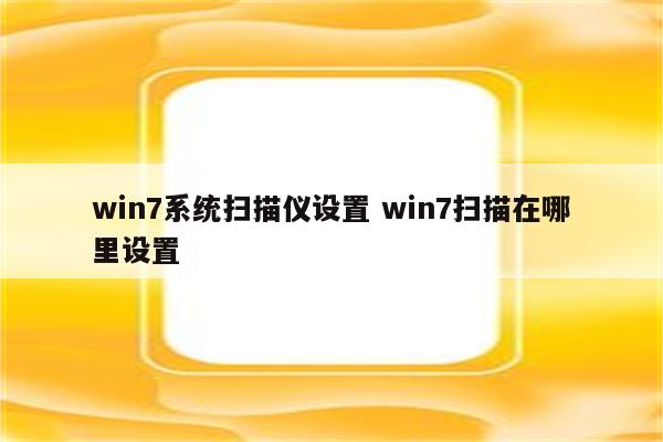 win7系统扫描仪设置 win7扫描在哪里设置