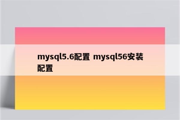 mysql5.6配置 mysql56安装配置