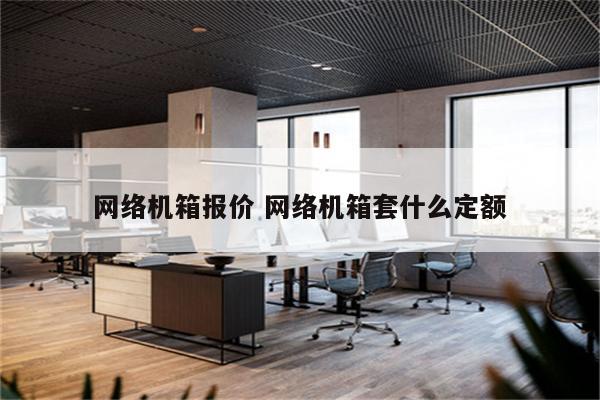 网络机箱报价 网络机箱套什么定额