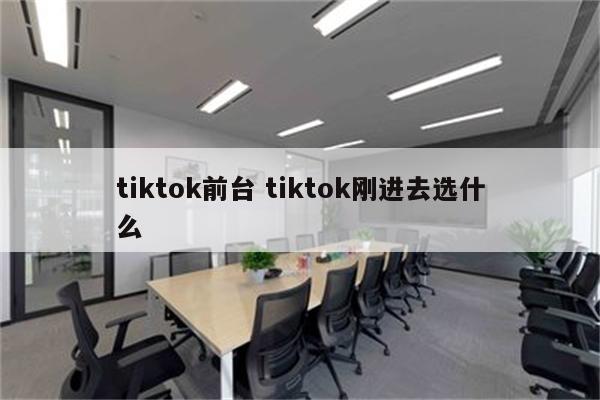 tiktok前台 tiktok刚进去选什么