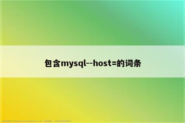 包含mysql--host=的词条