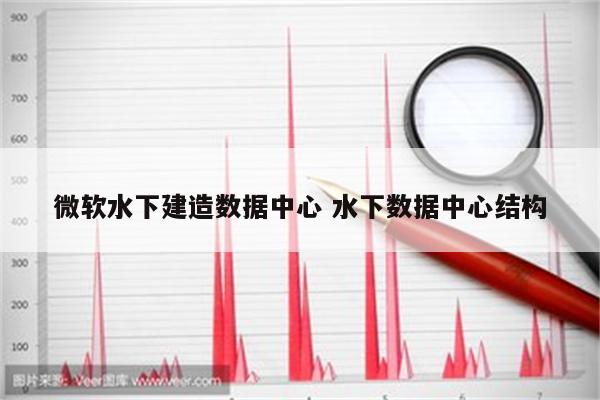 微软水下建造数据中心 水下数据中心结构