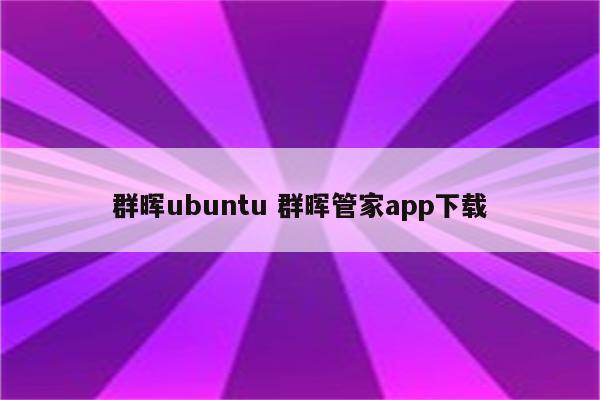 群晖ubuntu 群晖管家app下载