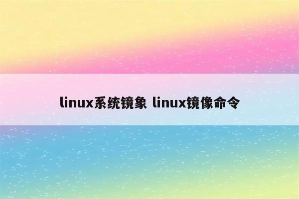 linux系统镜象 linux镜像命令