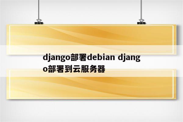 django部署debian django部署到云服务器