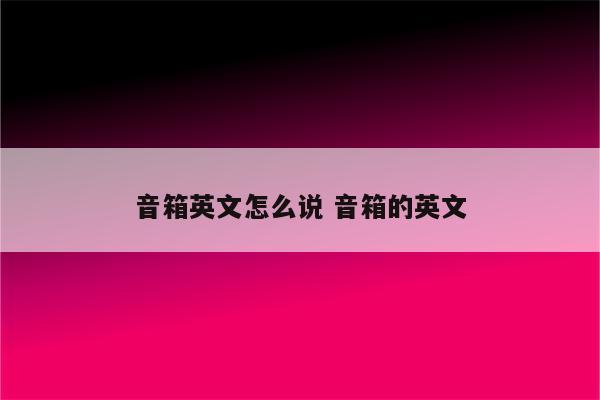 音箱英文怎么说 音箱的英文