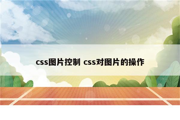 css图片控制 css对图片的操作