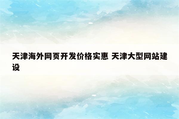 天津海外网页开发价格实惠 天津大型网站建设
