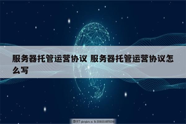 服务器托管运营协议 服务器托管运营协议怎么写