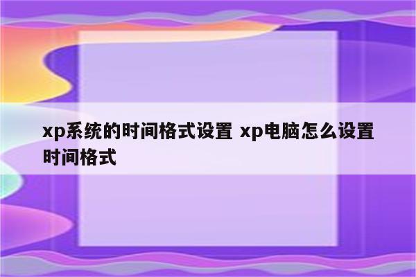 xp系统的时间格式设置 xp电脑怎么设置时间格式