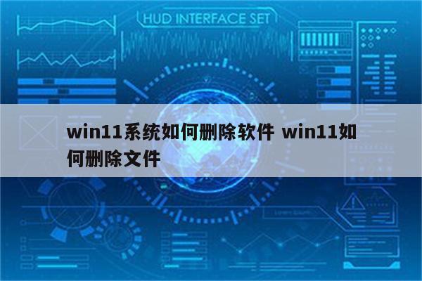 win11系统如何删除软件 win11如何删除文件