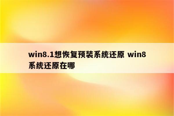 win8.1想恢复预装系统还原 win8系统还原在哪