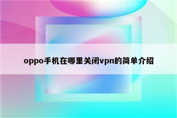 oppo手机在哪里关闭vpn的简单介绍
