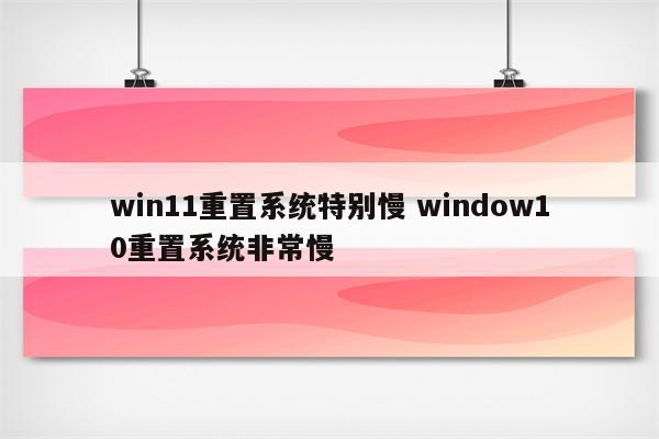win11重置系统特别慢 window10重置系统非常慢