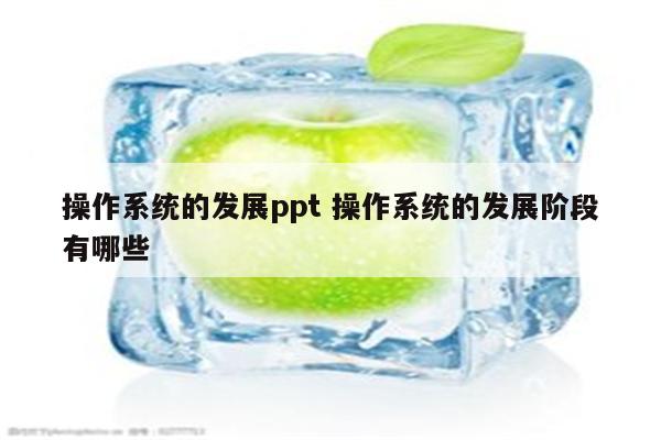 操作系统的发展ppt 操作系统的发展阶段有哪些