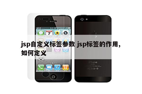 jsp自定义标签参数 jsp标签的作用,如何定义