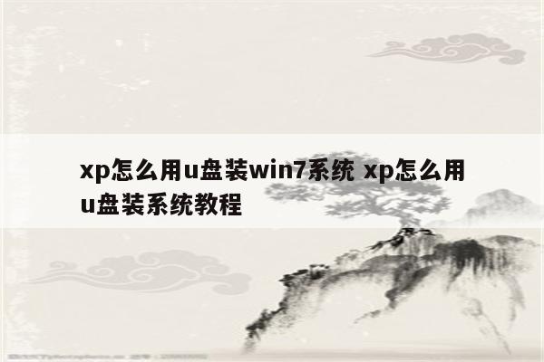 xp怎么用u盘装win7系统 xp怎么用u盘装系统教程