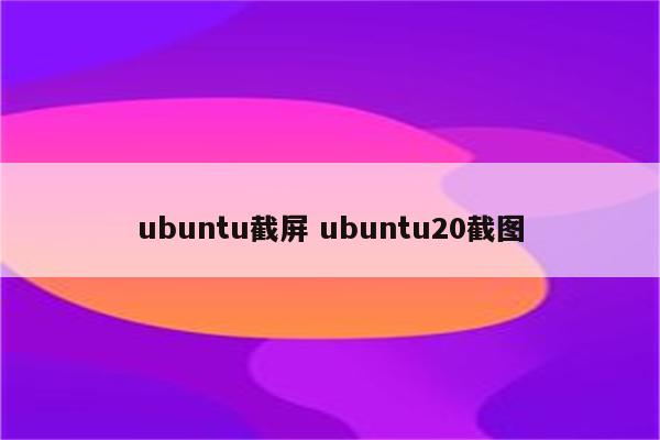 ubuntu截屏 ubuntu20截图