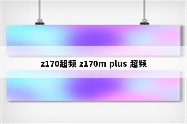 z170超频 z170m plus 超频