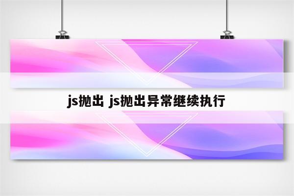 js抛出 js抛出异常继续执行