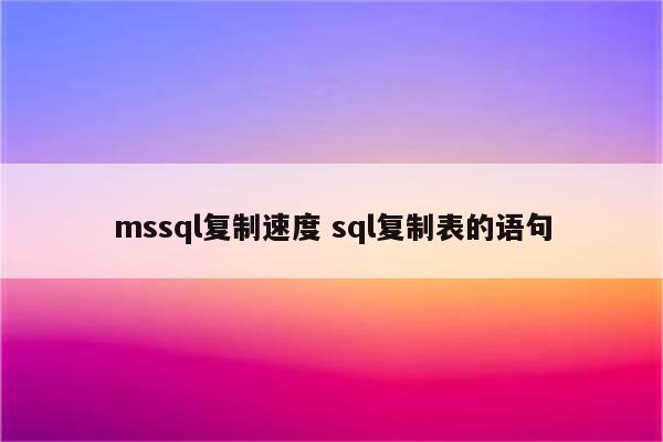 mssql复制速度 sql复制表的语句