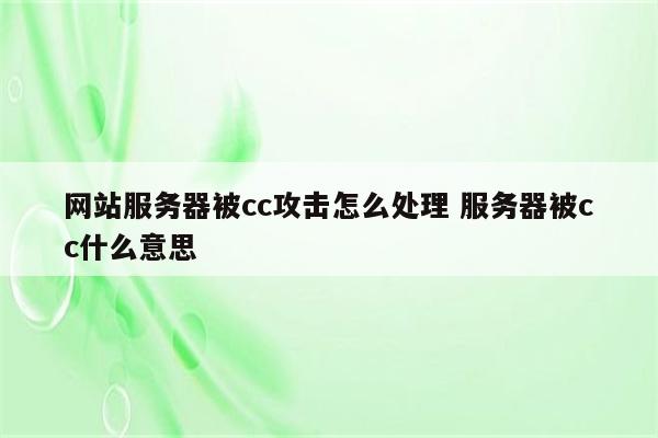 网站服务器被cc攻击怎么处理 服务器被cc什么意思