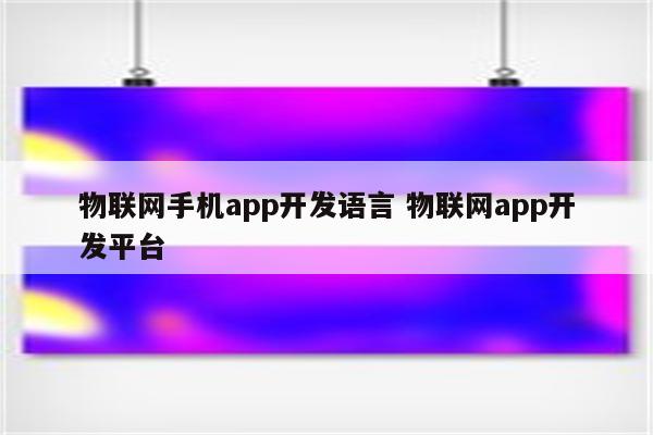 物联网手机app开发语言 物联网app开发平台