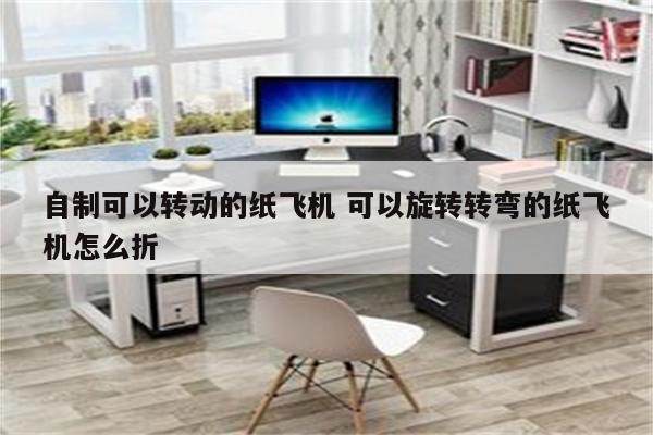 自制可以转动的纸飞机 可以旋转转弯的纸飞机怎么折