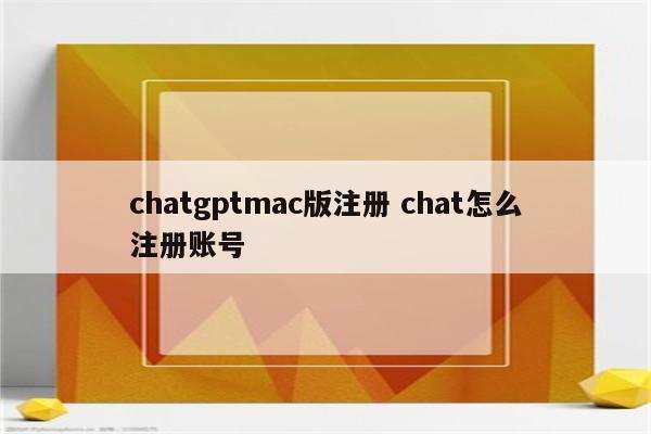 chatgptmac版注册 chat怎么注册账号