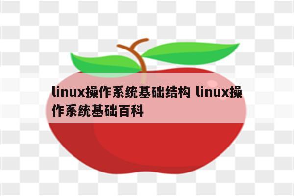 linux操作系统基础结构 linux操作系统基础百科