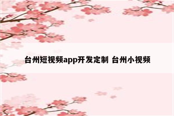 台州短视频app开发定制 台州小视频