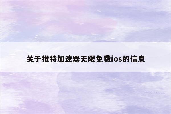 关于推特加速器无限免费ios的信息