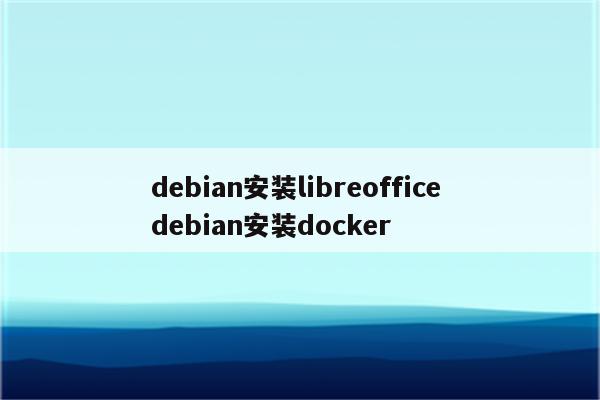 debian安装libreoffice debian安装docker