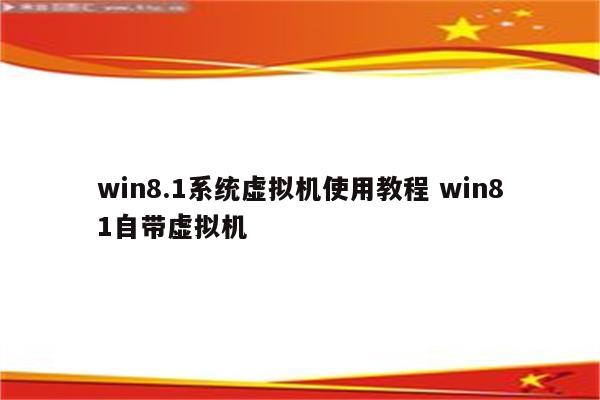 win8.1系统虚拟机使用教程 win81自带虚拟机