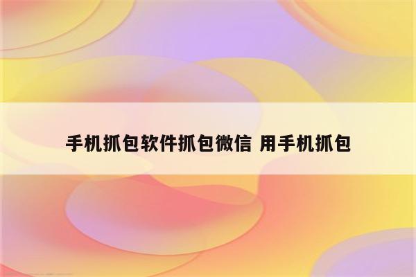 手机抓包软件抓包微信 用手机抓包