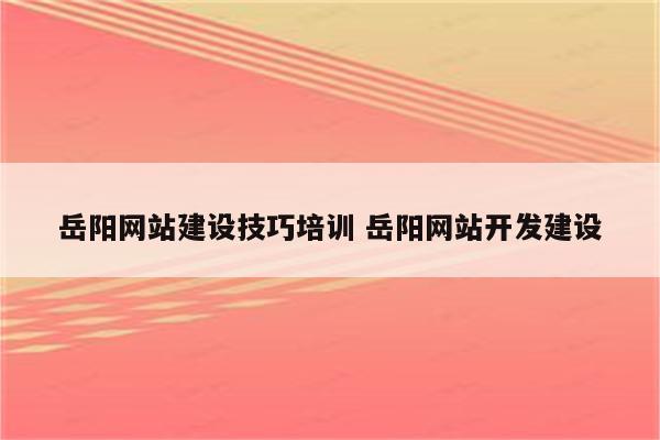 岳阳网站建设技巧培训 岳阳网站开发建设