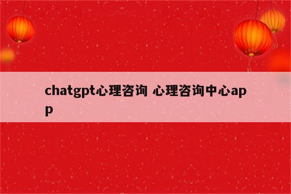 chatgpt心理咨询 心理咨询中心app