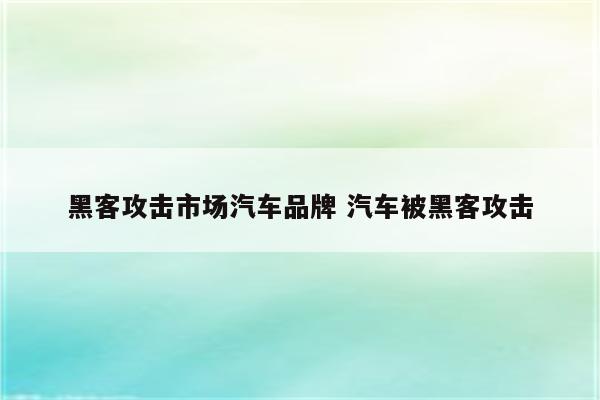 黑客攻击市场汽车品牌 汽车被黑客攻击