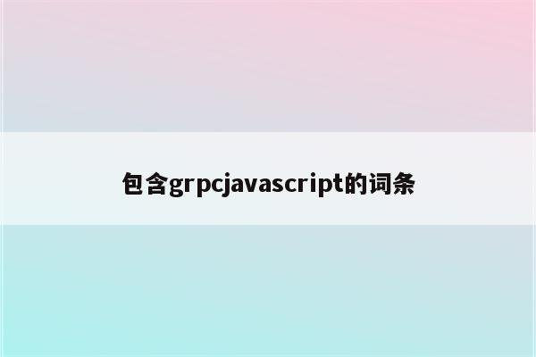 包含grpcjavascript的词条