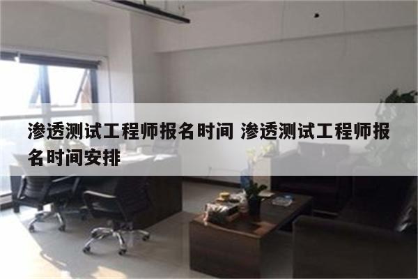 渗透测试工程师报名时间 渗透测试工程师报名时间安排