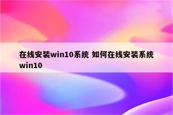 在线安装win10系统 如何在线安装系统win10