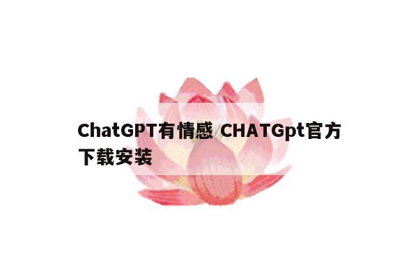 ChatGPT有情感 CHATGpt官方下载安装