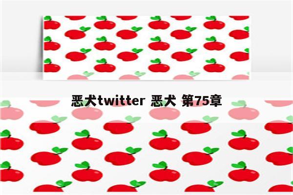 恶犬twitter 恶犬 第75章