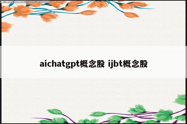 aichatgpt概念股 ijbt概念股