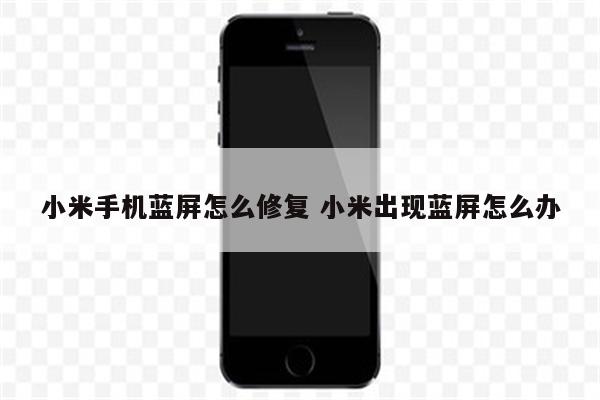小米手机蓝屏怎么修复 小米出现蓝屏怎么办