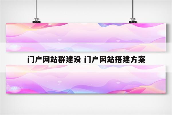 门户网站群建设 门户网站搭建方案
