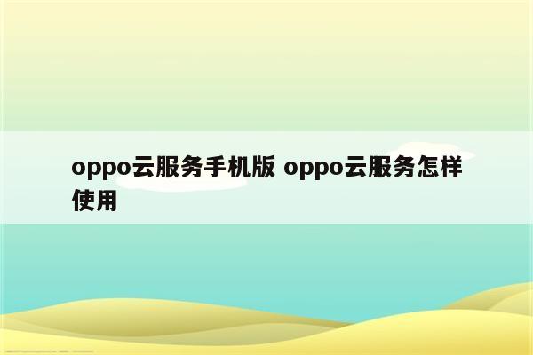 oppo云服务手机版 oppo云服务怎样使用