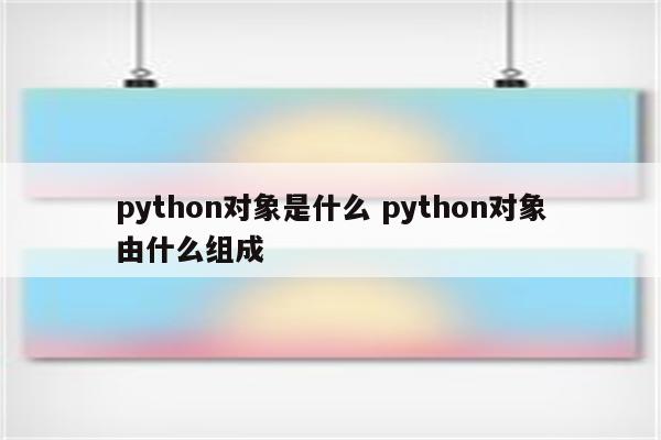 python对象是什么 python对象由什么组成