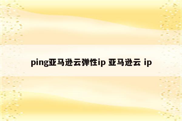 ping亚马逊云弹性ip 亚马逊云 ip